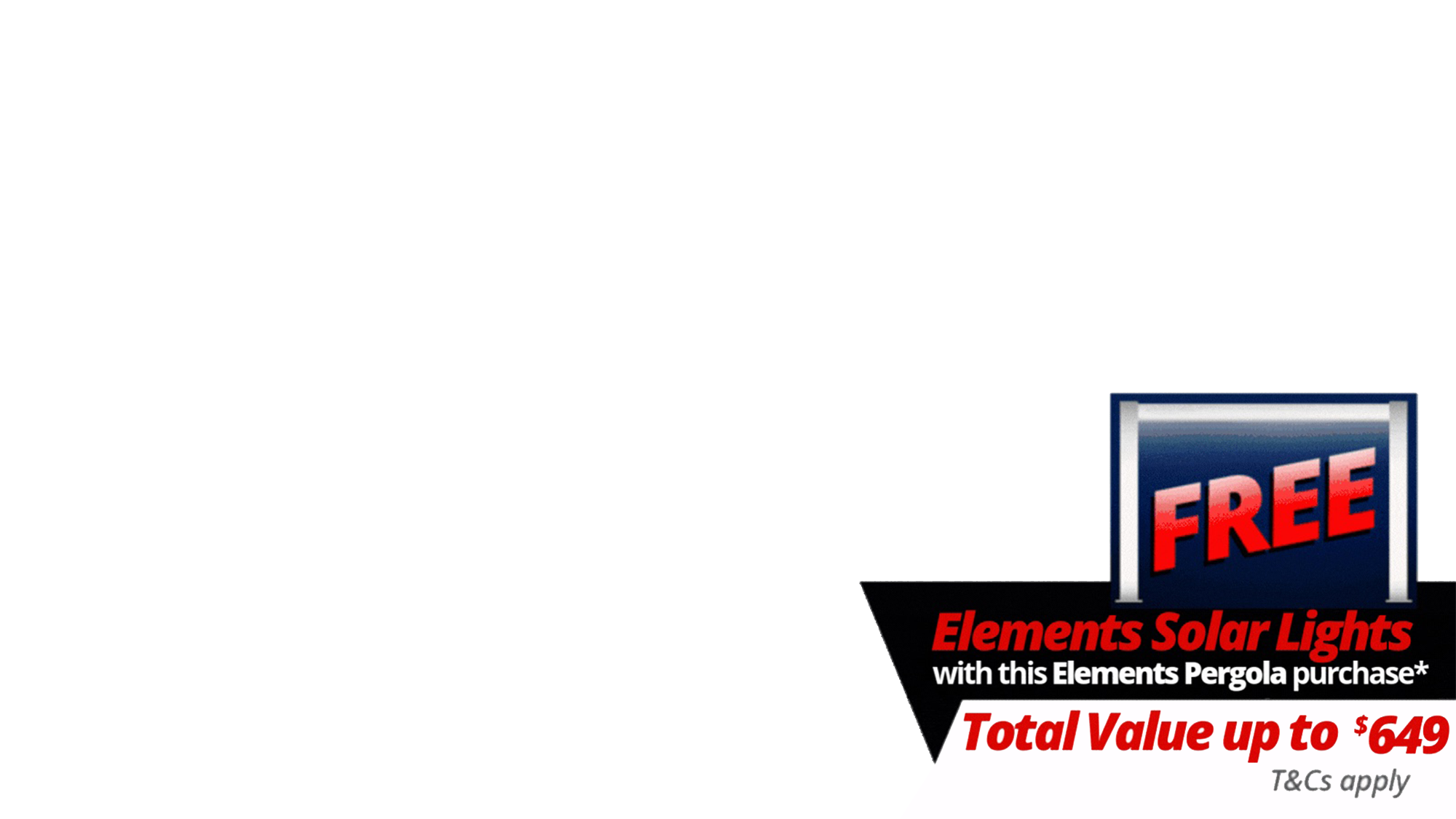 <i><b>FREE Elements Pergola Solar Lights</b> with a total value of up to $649 with specially marked Elements Deals - look for the logo on the deal! T's & C's Apply. </i><i><br></i><div><i><br></i></div>