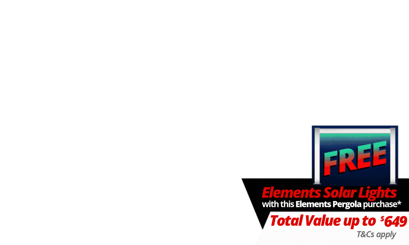 <i><b>FREE Elements Pergola Solar Lights</b> with a total value of up to $649 with specially marked Elements Deals - look for the logo on the deal! T's &amp; C's Apply. </i><i><br></i><div><i><br></i></div>